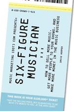 Six-Figure Musician - How to Sell More Music, Get More People to Your Shows, and Make More Money in the Music Business (Music Marketing [dot] Com Presents)