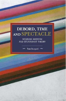 Debord, Time And Spectacle: Hegelian Marxism and Situationist Theory - Tom Bunyard - cover