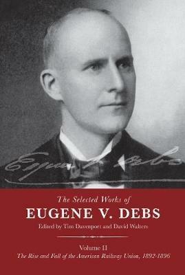 The Selected Works of Eugene V. Debs Volume II: The Rise and Fall of the American Railway Union, 1892-1896 - cover