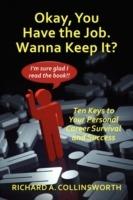 Okay, You Have the Job. Wanna Keep It?: Ten Keys to Your Personal Career Survival and Success