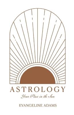 Astrology: Your Place Under the Sun - Evangeline Adams - cover