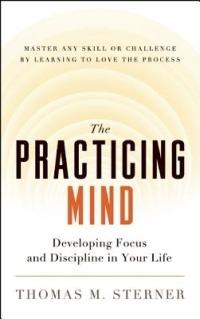 The Practicing Mind: Developing Focus and Discipline in Your Life - Master Any Skill or Challenge by Learning to Love the Process - Thomas M. Sterner - cover