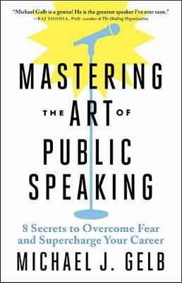 Mastering the Art of Public Speaking: 8 Secrets to Overcome Fear and Supercharge Your Career - Michael J. Gelb - cover