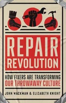 Repair Revolution: How Fixers Are Transforming Our Throwaway Culture - Elizabeth Knight,John Wackman - cover