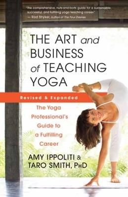 The Art and Business of Teaching Yoga (revised): The Yoga Professional’s Guide to a Fulfilling Career - Amy Ippoliti,Taro Smith - cover