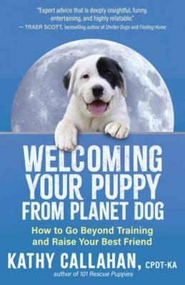 Welcoming Your Puppy from Planet Dog: How to Bridge the Culture Gap, Go Beyond Training and Raise Your Best Friend - Kathy Callahan - cover