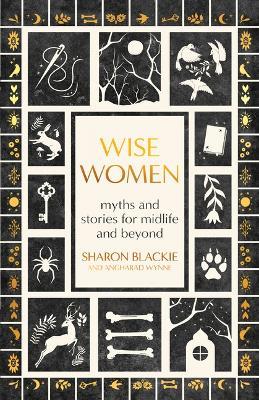 Wise Women: Myths and Stories for Midlife and Beyond - Sharon Blackie,Angharad Wynne - cover