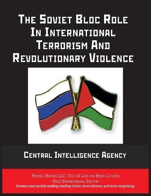 The Soviet Bloc Role In International Terrorism And Revolutionary Violence - Central Intelligence Agency - cover