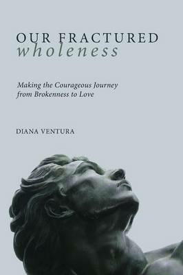 Our Fractured Wholeness: Making the Courageous Journey from Brokenness to Love - Diana Ventura - cover