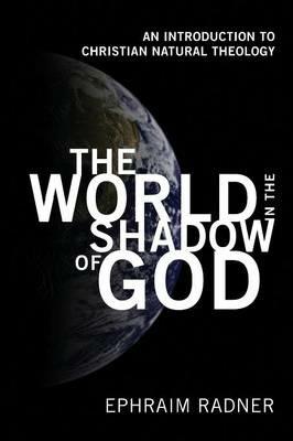 The World in the Shadow of God: An Introduction to Christian Natural Theology - Ephraim Radner - cover