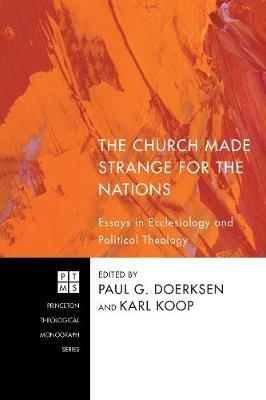 The Church Made Strange for the Nations: Essays in Ecclesiology and Political Theology - cover