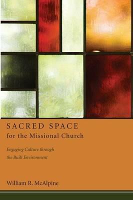 Sacred Space for the Missional Church: Engaging Culture Through the Built Environment - William R McAlpine - cover