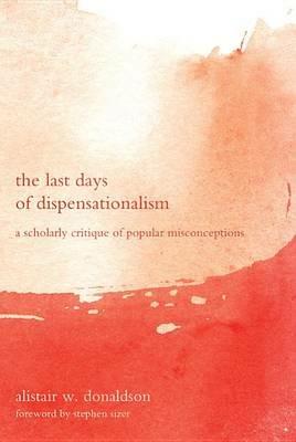 The Last Days of Dispensationalism - Alistair W Donaldson - cover