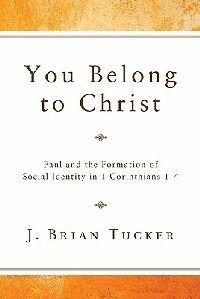 You Belong to Christ: Paul and the Formation of Social Identity in 1 Corinthians 1-4 - J. Brian Tucker - cover