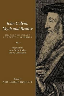 John Calvin, Myth and Reality: Images and Impact of Geneva's Reformer - cover