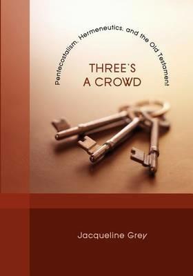 Three's a Crowd: Pentecostalism, Hermeneutics, and the Old Testament - Jacqueline Grey - cover