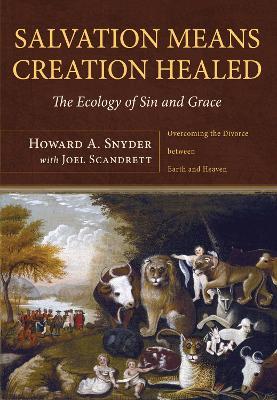 Salvation Means Creation Healed: The Ecology of Sin and Grace: Overcoming the Divorce Between Earth and Heaven - Howard A. A. Snyder,Joel Scandrett - cover