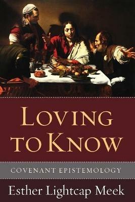 Loving to Know: Introducing Covenant Epistemology - Esther Lightcap Meek - cover