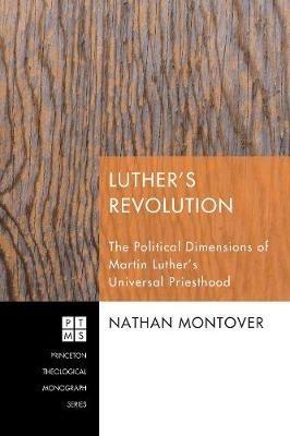 Luther's Revolution: the Political Dimensions of Martin Luther's Universal Priesthood - Nathan Montover - cover