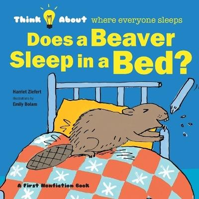 Does a Beaver Sleep in a Bed?: Think About Where Everyone Sleeps - Tireo - cover