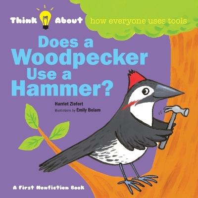 Does a Woodpecker Use a Hammer?: Think About How Everyone Uses Tools - Tireo - cover
