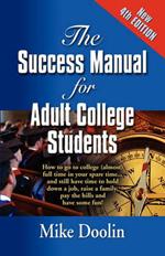 THE Success Manual for Adult College Students: How to Go to College (almost) Full Time in Your Spare Time...and Still Have Time to Hold Down a Job, Raise a Family, Pay the Bills and Have Some Fun! - FOURTH EDITION