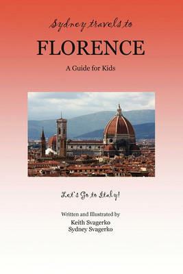 Sydney Travels to Florence: A Guide for Kids - Let's Go to Italy! - Keith Svagerko,Sydney Svagerko - cover