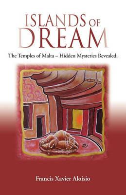 Islands of Dream: The Temples of Malta - Hidden Mysteries Revealed - Francis Xavier Aloisio - cover