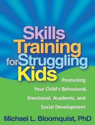 Skills Training for Struggling Kids: Promoting Your Child's Behavioral, Emotional, Academic, and Social Development - Michael L. Bloomquist - cover