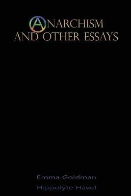 Anarchism and Other Essays - Emma Goldman,Hippolyte Havel - cover