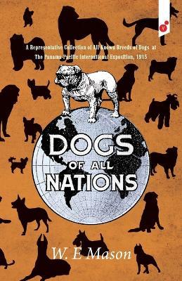 Dogs of All Nations: A Representative Collection of All Known Breeds of Dogs at The Panama-Pacific International Exposition, 1915 - W E Mason - cover