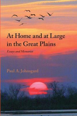 At Home and at Large in the Great Plains: Essays and Memories - Paul Johnsgard - cover