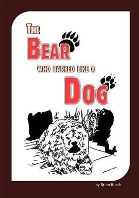 The Bear Who Barked Like a Dog - Brian Rusch - cover