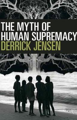 The Myth Of Human Supremacy - Derrick Jensen - cover
