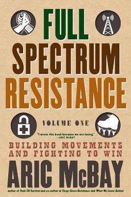 Full Spectrum Resistance, Volume One: Building Movements and Fighting to Win - Aric McBay - cover