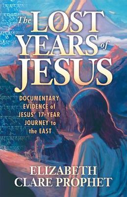The Lost Years of Jesus: Documentary Evidence of Jesus' 17-Year Journey to the East - Elizabeth Clare Prophet - cover