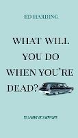 What Will You Do When You're Dead? - Ed Harding - cover