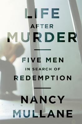 Life After Murder: Five Men in Search of Redemption - Nancy Mullane - cover