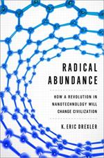 Radical Abundance: How a Revolution in Nanotechnology Will Change Civilization