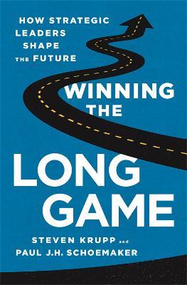 Winning the Long Game: How Strategic Leaders Shape the Future - Paul Schoemaker,Steven Krupp - cover