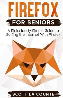 Firefox For Seniors: A Ridiculously Simple Guide to Surfing the Internet with Firefox - Scott La Counte - cover