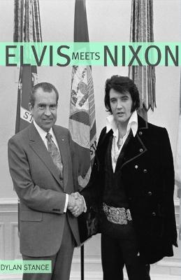 Elvis Meets Nixon: A Brief Look at the Oddly True Account of Elvis Presley's Visit to the While House - Dylan Stance - cover