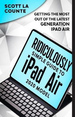 The Ridiculously Simple Guide To iPad Air (2020 Model): Getting the Most Out of the Latest Generation of iPad Air - Scott La Counte - cover