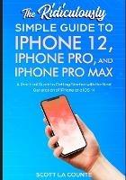 The Ridiculously Simple Guide To iPhone 12, iPhone Pro, and iPhone Pro Max: A Practical Guide To Getting Started With the Next Generation of iPhone and iOS 14 - Scott La Counte - cover
