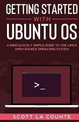 Getting Started With Ubuntu OS: A Ridiculously Simple Guide to the Linux Open Source Operating System - Scott La Counte - cover