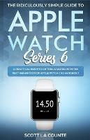 The Ridiculously Simple Guide to Apple Watch Series 6: A Practical Guide to Getting Started With the Next Generation of Apple Watch and WatchOS - Scott La Counte - cover