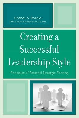 Creating a Successful Leadership Style: Principles of Personal Strategic Planning - Charles A. Bonnici,Bruce S. Cooper - cover
