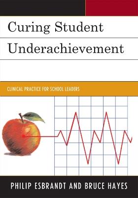 Curing Student Underachievement: Clinical Practice for School Leaders - Philip Esbrandt,Bruce Hayes - cover