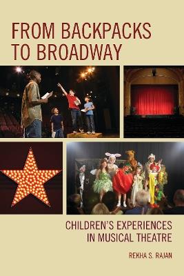 From Backpacks to Broadway: Children's Experiences in Musical Theatre - Rekha S. Rajan - cover