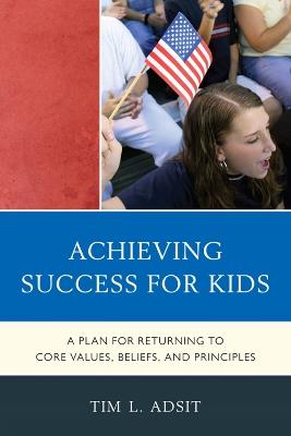 Achieving Success for Kids: A Plan for Returning to Core Values, Beliefs, and Principles - Tim L. Adsit - cover